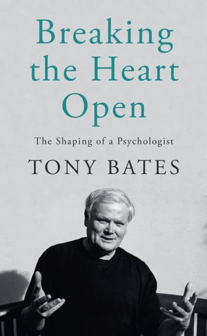 Breaking the Heart Open The Shaping of a Psychologist【電子書籍】 Tony Bates