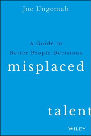 Misplaced Talent A Guide to Making Better People Decisions【電子書籍】 Joe Ungemah