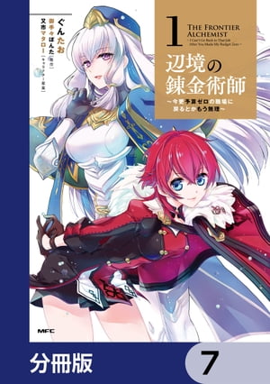 辺境の錬金術師　〜今更予算ゼロの職場に戻るとかもう無理〜【分冊版】　7