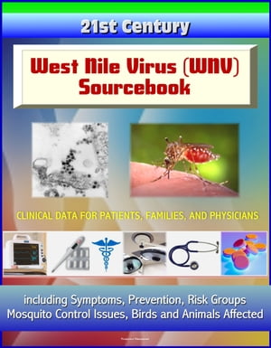 21st Century West Nile Virus (WNV) Sourcebook: Clinical Data for Patients, Families, and Physicians, including Symptoms, Prevention, Risk Groups, Mosquito Control Issues, Birds and Animals Affected【電子書籍】[ Progressive Management ]