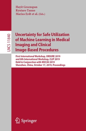 Uncertainty for Safe Utilization of Machine Learning in Medical Imaging and Clinical Image-Based Procedures First International Workshop, UNSURE 2019, and 8th International Workshop, CLIP 2019, Held in Conjunction with MICCAI 2019, Shenz【電子書籍】