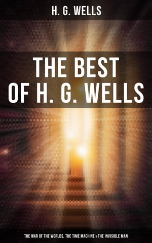The Best of H. G. Wells: The War of the Worlds, The Time Machine The Invisible Man 3 Sci-Fi Books in One Edition【電子書籍】 H. G. Wells