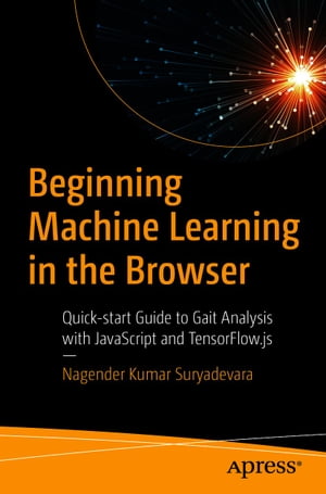 Beginning Machine Learning in the Browser Quick-start Guide to Gait Analysis with JavaScript and TensorFlow.js【電子書籍】[ Nagender Kumar Suryadevara ]