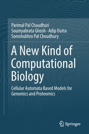 A New Kind of Computational Biology Cellular Automata Based Models for Genomics and Proteomics【電子書籍】 Parimal Pal Chaudhuri