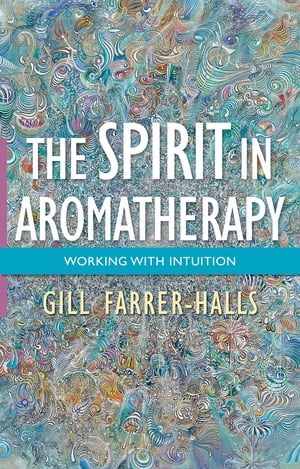 The Spirit in Aromatherapy Working with Intuition【電子書籍】 Gill Farrer-Halls