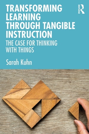 Transforming Learning Through Tangible Instruction The Case for Thinking With Things【電子書籍】 Sarah Kuhn