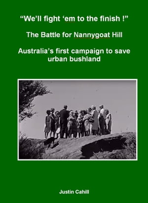 “We’ll Fight ‘Em To The finish !” The Battle For Nannygoat Hill: Australia’s First Campaign To Save Urban Bushland