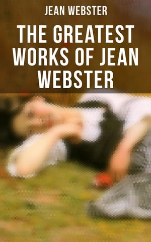 The Greatest Works of Jean Webster Daddy-Long-Legs, Dear Enemy, When Patty Went to College, Just Patty, Jerry Junior【電子書籍】 Jean Webster