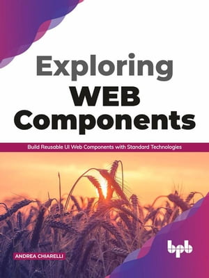 Exploring Web Components: Build Reusable UI Web Components with Standard Technologies【電子書籍】[ Andrea Chiarelli ]