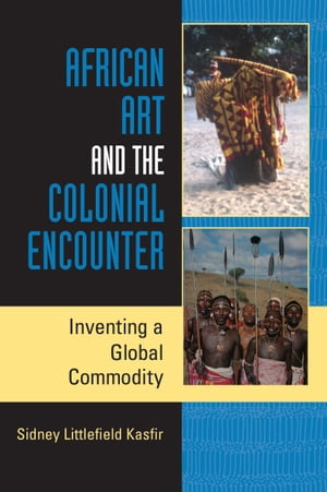 African Art and the Colonial Encounter Inventing a Global Commodity