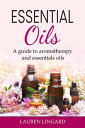 Essential Oils A guide to aromatherapy and essen