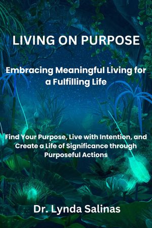 LIVING ON PURPOSE Embracing Meaningful Living for a Fulfilling Life Find Your Purpose, Live with Intention, and Create a Life of Significance through Purposeful Actions【電子書籍】 Dr. Lynda Sanilas