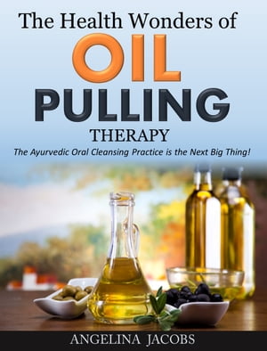 The Health Wonders of Oil Pulling Therapy The Ayurvedic Oral Cleansing Practice is the Next Big Thing!Żҽҡ[ Angelina Jacobs ]