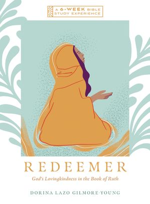 Redeemer God's Lovingkindness in the Book of Ruth--A 6-Week Bible Study Experience