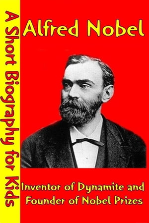 Alfred Nobel : Inventor of Dynamite and Founder of Nobel Prizes