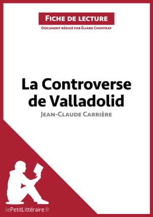 La Controverse de Valladolid de Jean-Claude Carri?re (Fiche de lecture) Analyse compl?te et r?sum? d?taill? de l'oeuvre