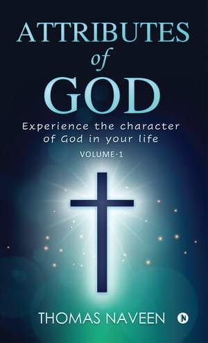 Attributes of God Experience the Character of God in your life【電子書籍】[ Thomas Naveen ]