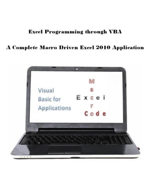 Excel Programming through VBA: A Complete Macro Driven Excel 2010 Application