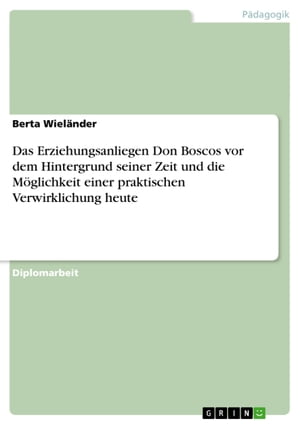 Das Erziehungsanliegen Don Boscos vor dem Hintergrund seiner Zeit und die M?glichkeit einer praktischen Verwirklichung heute