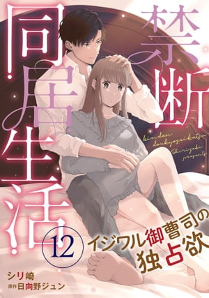 禁断同居生活〜イジワル御曹司の独占欲〜【分冊版】12話【電子書籍】[ シリ崎 ]
