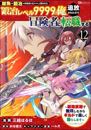 「雑魚には鍛冶がお似合いだwww」と言われた鍛冶レベル9999の俺、追放されたので冒険者に転職する 〜最強武器で無双しながらギルドで楽しく暮らします〜 コミック版（分冊版） 【第12話】