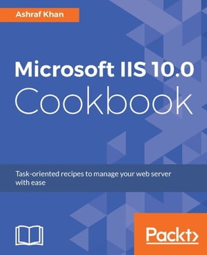 Microsoft IIS 10.0 Cookbook Over 60 recipes to install, configure, and manage your IIS 10.0 dq [ Ashraf Khan ]
