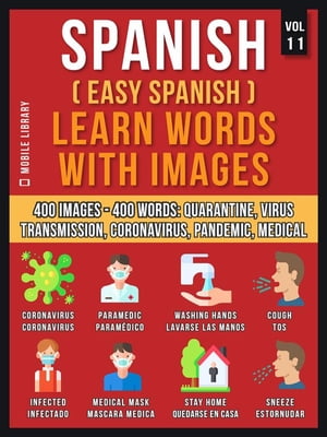 Spanish (Easy Spanish) Learn Words With Images (Vol 11) 400 Images and 400 Words, in bilingual text, about the Quarantine, Coronavirus, Virus Transmission, Pandemic and Medical terms【電子書籍】[ Mobile Library ]
