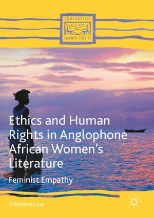 Ethics and Human Rights in Anglophone African Womens Literature Feminist EmpathyŻҽҡ[ Chielozona Eze ]