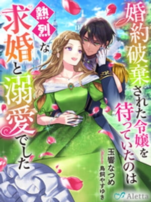 婚約破棄された令嬢を待っていたのは熱烈な求婚と溺愛でした