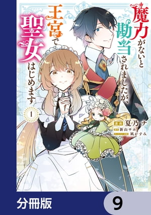 魔力がないと勘当されましたが、王宮で聖女はじめます【分冊版】　9