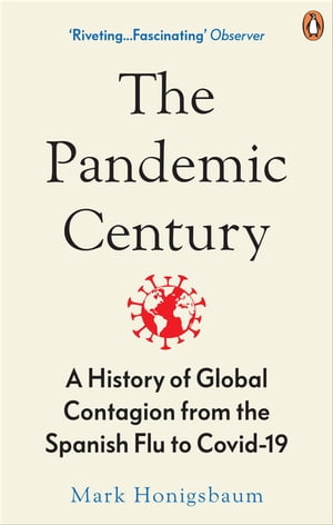 The Pandemic Century A History of Global Contagion from the Spanish Flu to Covid-19【電子書籍】[ Mark Honigsbaum ]