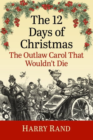 The 12 Days of Christmas The Outlaw Carol That Wouldn't Die【電子書籍】[ Harry Rand ]