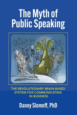 The Myth of Public Speaking The Revolutionary Brain-Based System for Communicating in Business