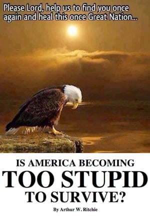 Is America Becoming Too Stupid to Survive?【電子書籍】[ Arthur W. Ritchie ]