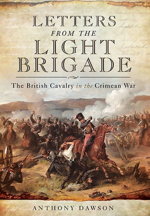 Letters from the Light Brigade The British Cavalry in the Crimean War【電子書籍】[ Anthony Dawson ]