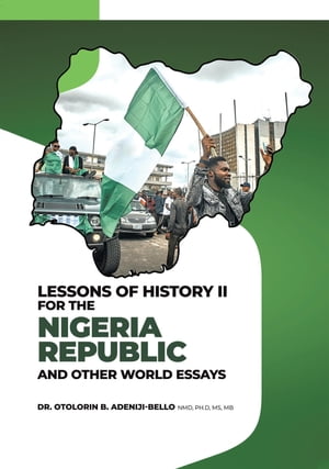 LESSONS OF HISTORY II FOR THE NIGERIA REPUBLIC AND OTHER WORLD ESSAYS【電子書籍】 Dr. Otolorin B Adeniji-Bello