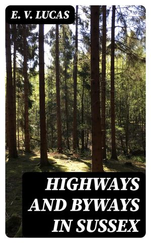 Highways and Byways in Sussex【電子書籍】[ E. V. Lucas ]