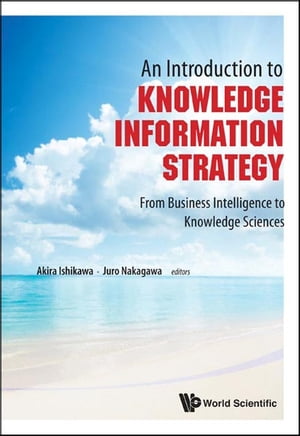 Introduction To Knowledge Information Strategy, An: From Business Intelligence To Knowledge Sciences