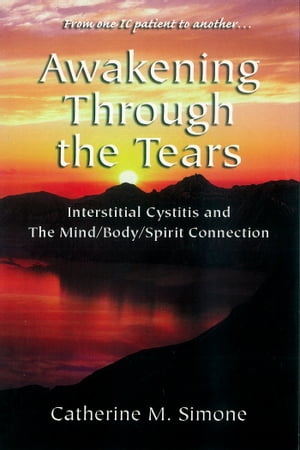 Awakening Through the Tears Interstitial Cystitis and the Mind/Body/Spirit Connection