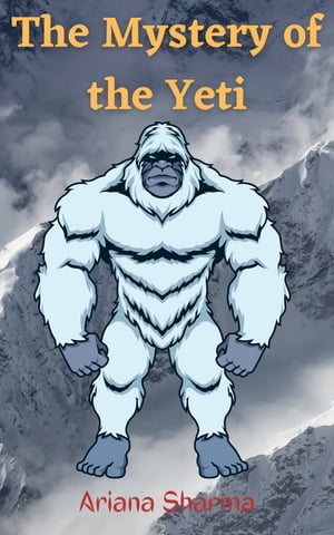 The Mystery of the Yeti Exploring the Legend of the Abominable Snowman【電子書籍】[ Ariana Sharma ]