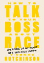 How to Talk to Your Boss About Race Speaking Up Without Getting Shut Down【電子書籍】 Y-Vonne Hutchinson