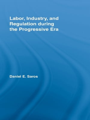 Labor, Industry, and Regulation during the Progressive Era