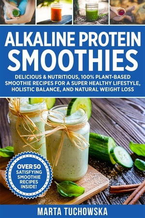 Alkaline Protein Smoothies Delicious & Nutritious, 100% Plant-Based Smoothie Recipes for a Super..