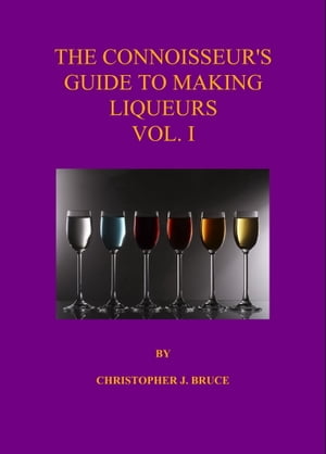 The Connoisseur's Guide to Making Liqueurs Vol 1