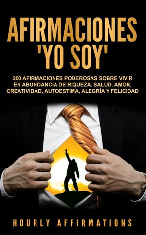 Afirmaciones "Yo soy": 250 afirmaciones poderosas sobre vivir en abundancia de riqueza, salud, amor, creatividad, autoestima, alegría y felicidad