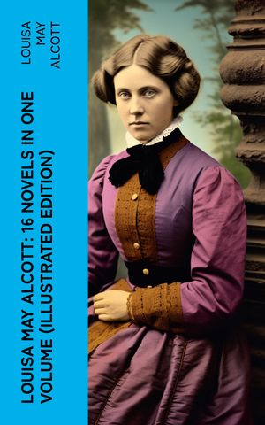 ŷKoboŻҽҥȥ㤨Louisa May Alcott: 16 Novels in One Volume (Illustrated Edition Moods, The Mysterious Key and What It Opened, An Old Fashioned Girl, Eight Cousins, Rose in BloomġŻҽҡ[ Louisa May Alcott ]פβǤʤ150ߤˤʤޤ