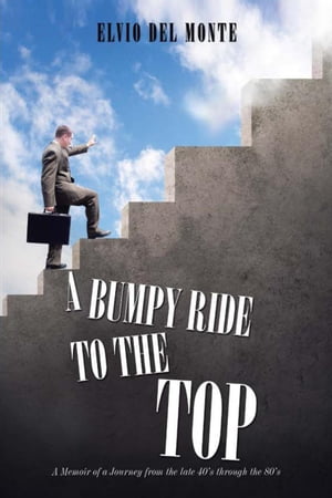 A Bumpy Ride to the Top A Memoir of a Journey from the Late 40S Through the 80SŻҽҡ[ Elvio Del Monte ]