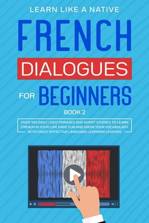 French Dialogues for Beginners Book 2: Over 100 Daily Used Phrases Short Stories to Learn French in Your Car. Have Fun and Grow Your Vocabulary with Crazy Effective Language Learning Lessons French Language Lessons, 2【電子書籍】