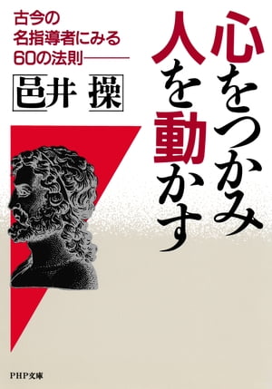 心をつかみ、人を動かす 古今の名指導者にみる60の法則【電子書籍】[ 邑井操 ]