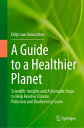 A Guide to a Healthier Planet Scientific Insights and Actionable Steps to Help Resolve Climate, Pollution and Biodiversity Issues